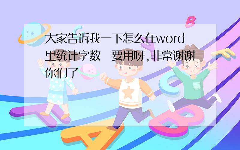 大家告诉我一下怎么在word里统计字数　要用呀,非常谢谢你们了