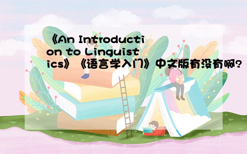 《An Introduction to Linguistics》《语言学入门》中文版有没有啊?