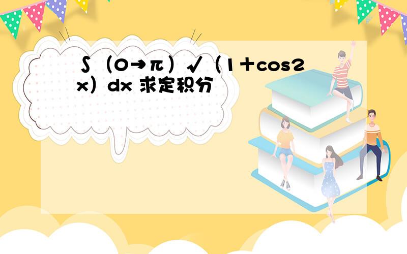 ∫（0→π）√（1＋cos2x）dx 求定积分