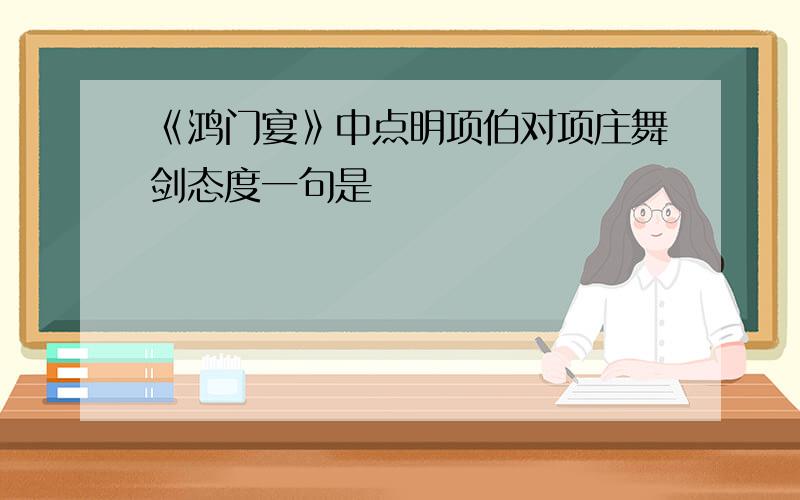 《鸿门宴》中点明项伯对项庄舞剑态度一句是