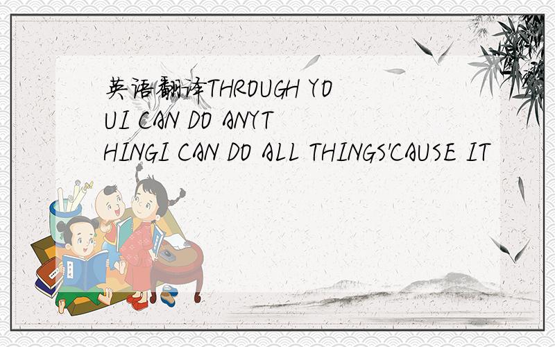 英语翻译THROUGH YOUI CAN DO ANYTHINGI CAN DO ALL THINGS'CAUSE IT