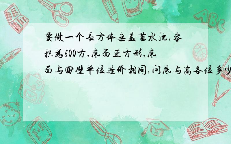 要做一个长方体无盖蓄水池,容积为500方,底面正方形,底面与四壁单位造价相同,问底与高各位多少材料最省