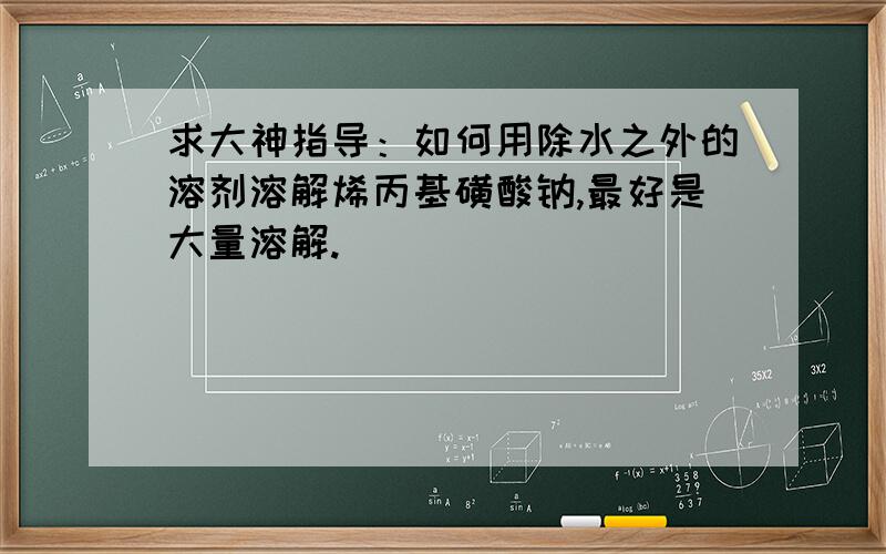 求大神指导：如何用除水之外的溶剂溶解烯丙基磺酸钠,最好是大量溶解.