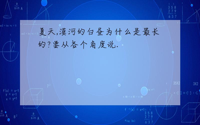 夏天,漠河的白昼为什么是最长的?要从各个角度说.