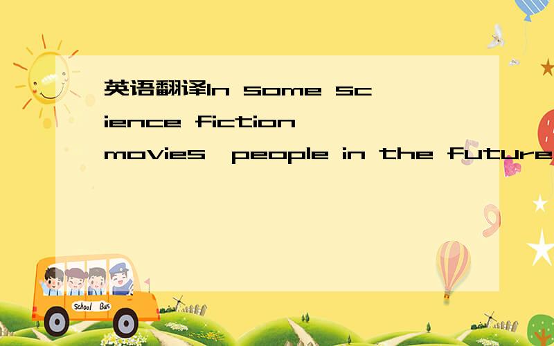 英语翻译In some science fiction movies,people in the future have