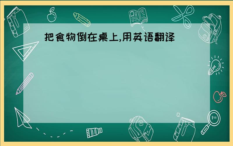 把食物倒在桌上,用英语翻译