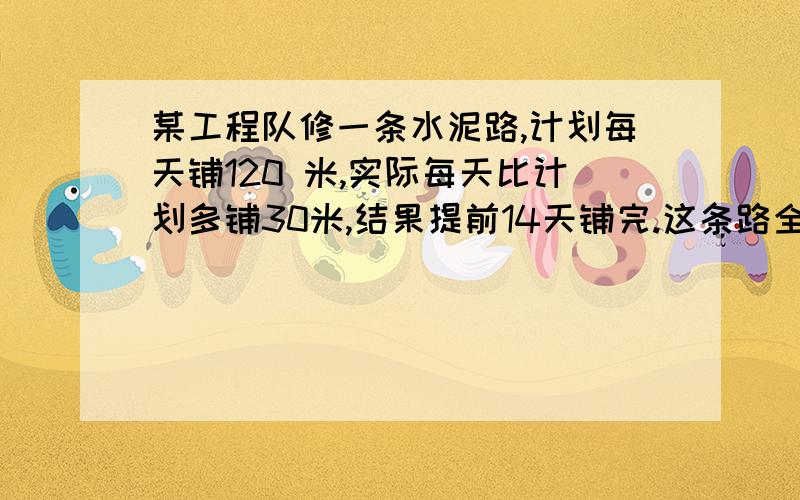 某工程队修一条水泥路,计划每天铺120 米,实际每天比计划多铺30米,结果提前14天铺完.这条路全长多少千米?（用方程解