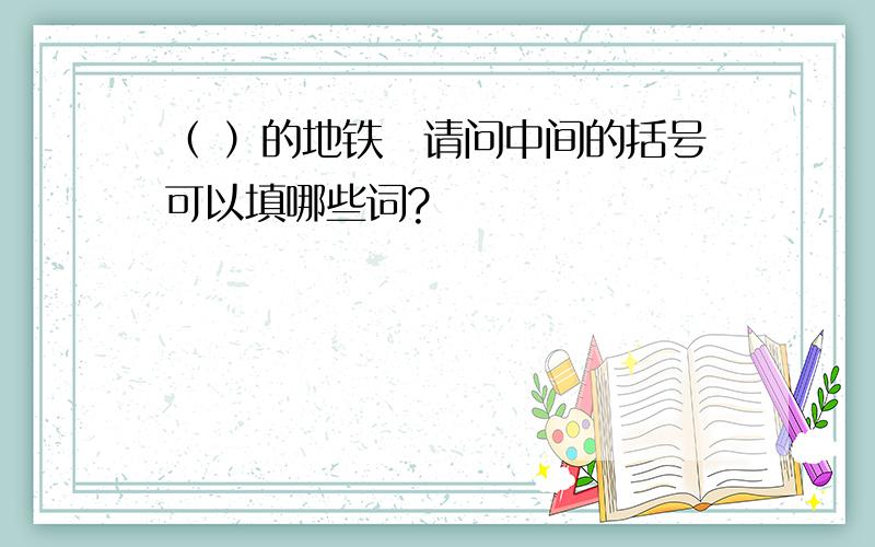 （ ）的地铁　请问中间的括号可以填哪些词?