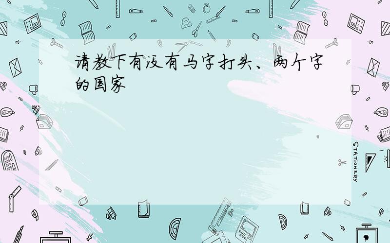 请教下有没有马字打头、两个字的国家