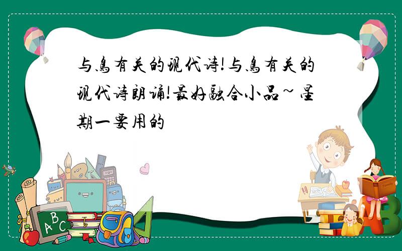 与鸟有关的现代诗!与鸟有关的现代诗朗诵!最好融合小品~星期一要用的