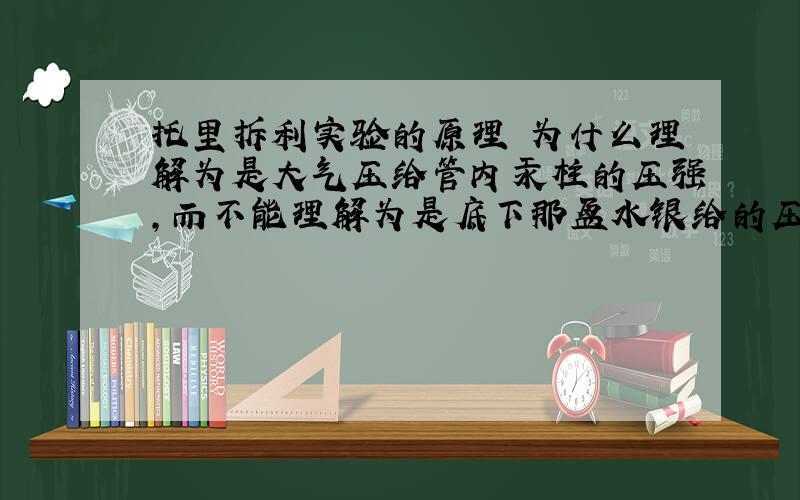 托里拆利实验的原理 为什么理解为是大气压给管内汞柱的压强,而不能理解为是底下那盆水银给的压强呢?