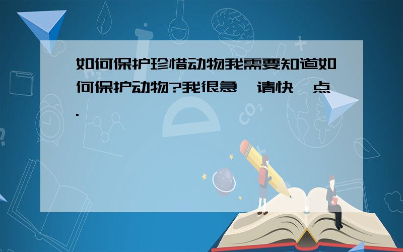 如何保护珍惜动物我需要知道如何保护动物?我很急,请快一点.