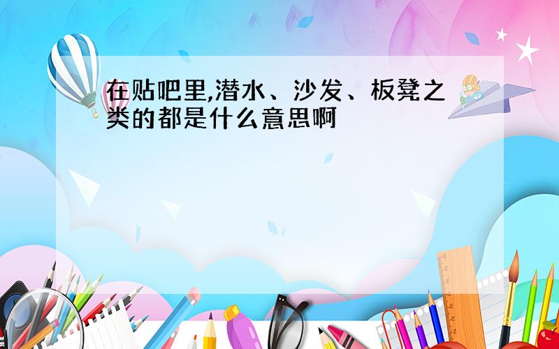 在贴吧里,潜水、沙发、板凳之类的都是什么意思啊