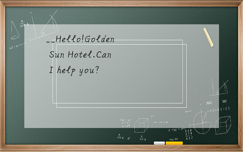 __Hello!Golden Sun Hotel.Can I help you?