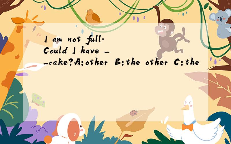 I am not full.Could I have __cake?A:other B:the other C:the