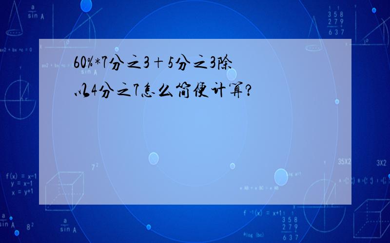 60%*7分之3+5分之3除以4分之7怎么简便计算?