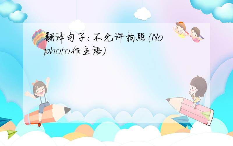 翻译句子：不允许拍照（No photo作主语）