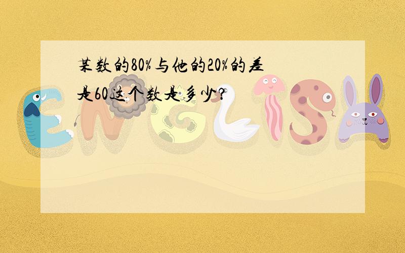 某数的80%与他的20%的差是60这个数是多少?