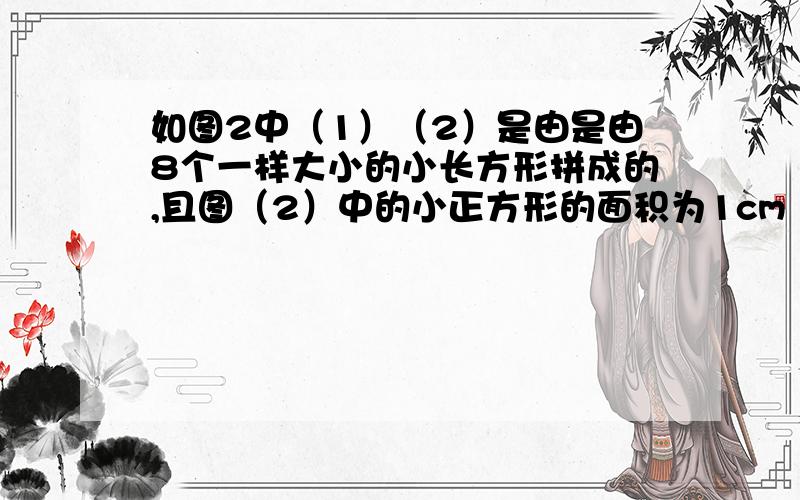 如图2中（1）（2）是由是由8个一样大小的小长方形拼成的,且图（2）中的小正方形的面积为1cm².