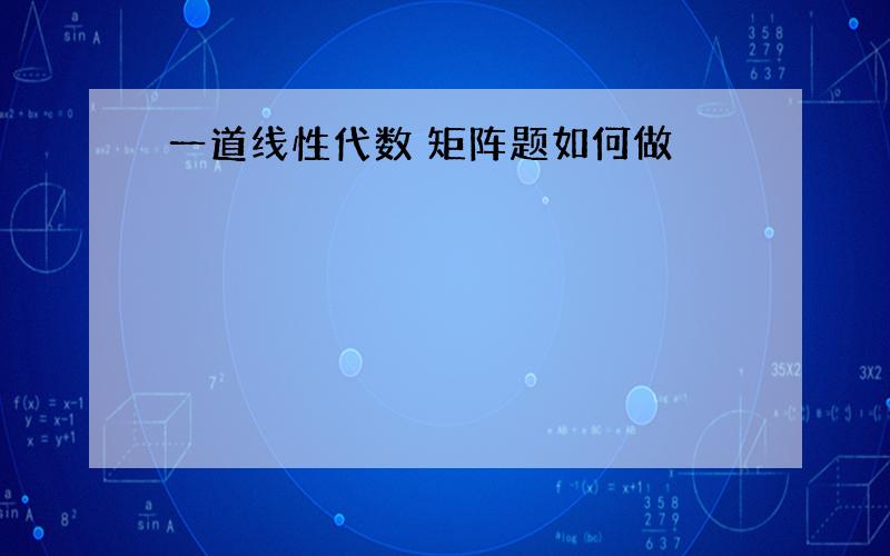 一道线性代数 矩阵题如何做