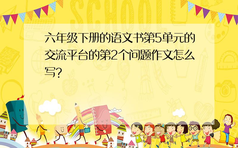 六年级下册的语文书第5单元的交流平台的第2个问题作文怎么写?