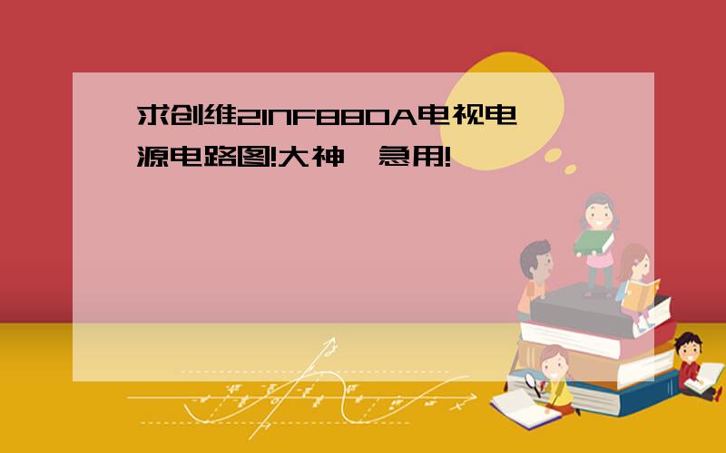 求创维21NF880A电视电源电路图!大神,急用!