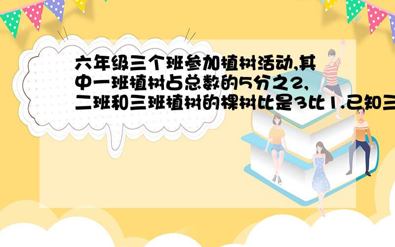 六年级三个班参加植树活动,其中一班植树占总数的5分之2,二班和三班植树的棵树比是3比1.已知三班植树24棵