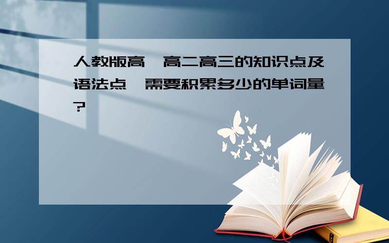 人教版高一高二高三的知识点及语法点,需要积累多少的单词量?