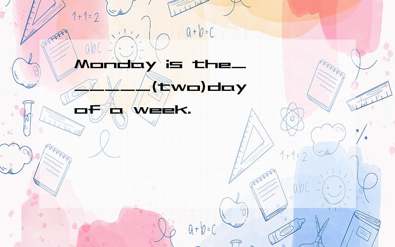 Monday is the______(two)day of a week.