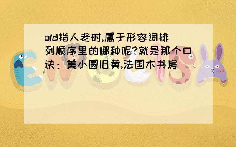 old指人老时,属于形容词排列顺序里的哪种呢?就是那个口诀：美小圆旧黄,法国木书房