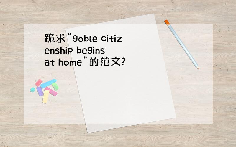 跪求“goble citizenship begins at home”的范文?