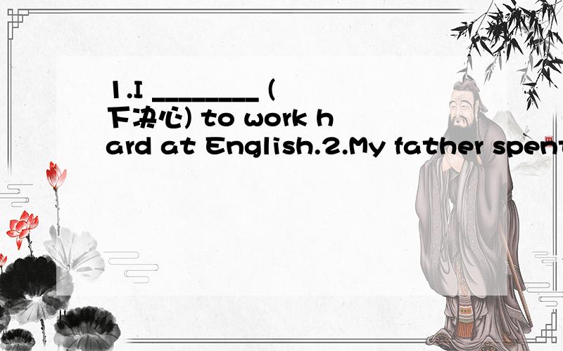 1.I ________ (下决心) to work hard at English.2.My father spent