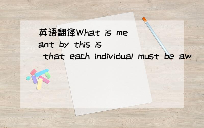 英语翻译What is meant by this is that each individual must be aw