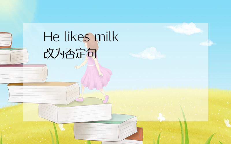 He likes milk 改为否定句