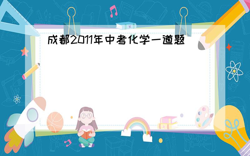 成都2011年中考化学一道题