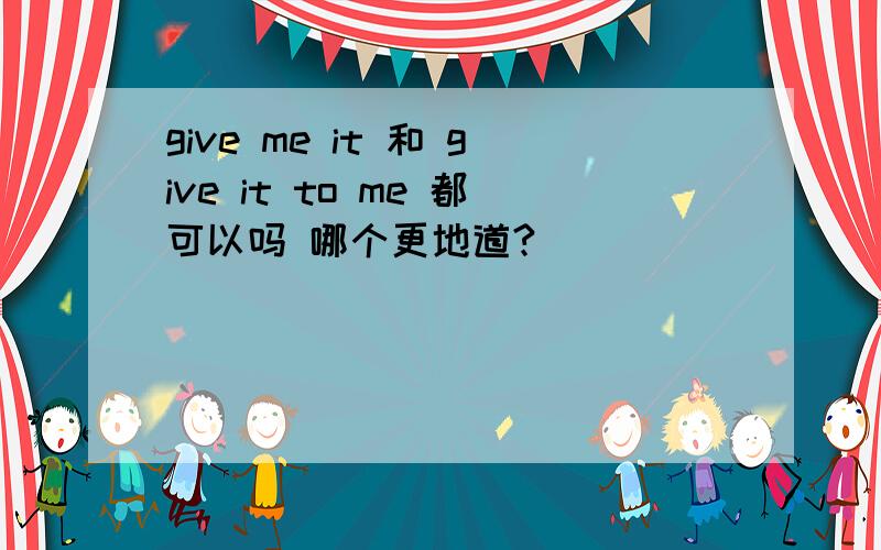 give me it 和 give it to me 都可以吗 哪个更地道?