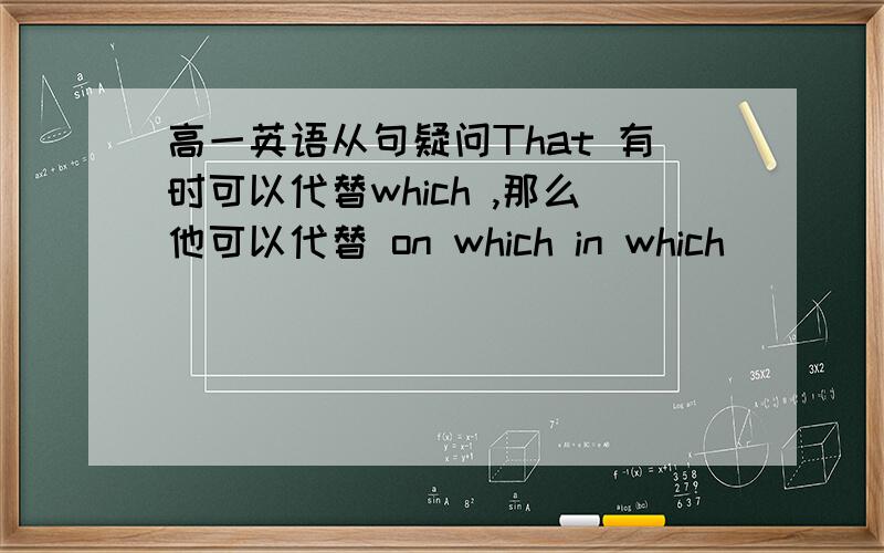 高一英语从句疑问That 有时可以代替which ,那么他可以代替 on which in which