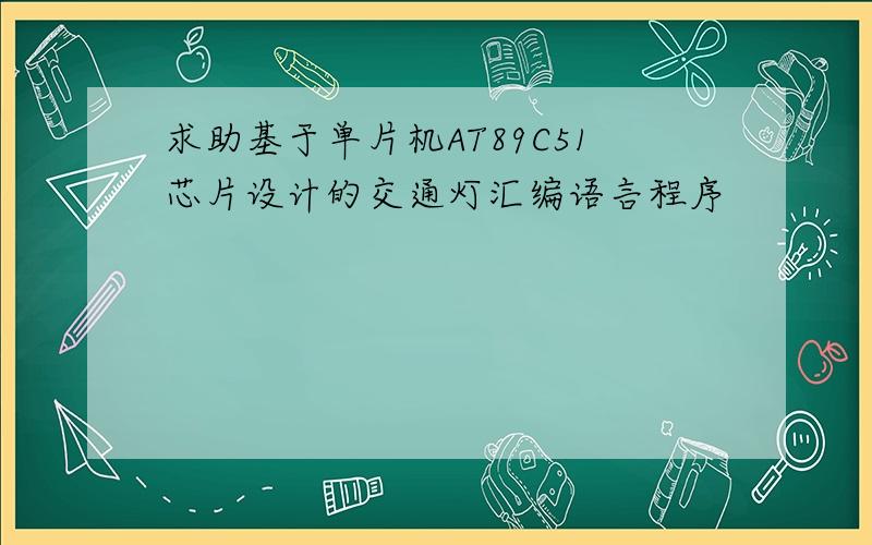 求助基于单片机AT89C51芯片设计的交通灯汇编语言程序