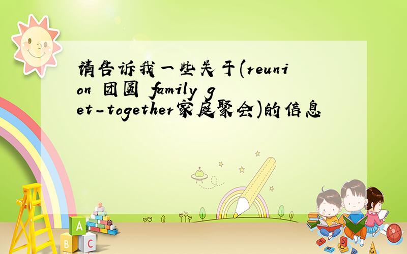 请告诉我一些关于(reunion 团圆 family get-together家庭聚会)的信息