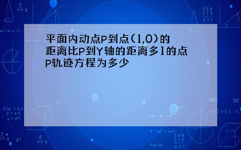 平面内动点P到点(1,0)的距离比P到Y轴的距离多1的点P轨迹方程为多少