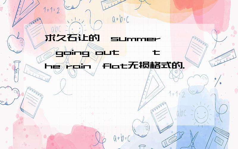 求久石让的《summer》、《going out》、《the rain》flat无损格式的.