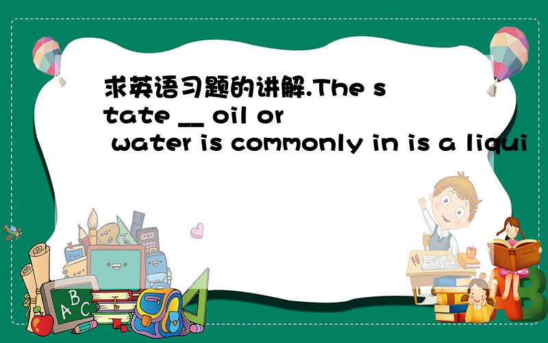 求英语习题的讲解.The state __ oil or water is commonly in is a liqui