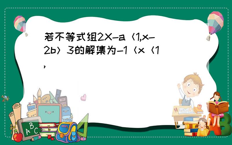 若不等式组2X-a＜1,x-2b＞3的解集为-1＜x＜1,