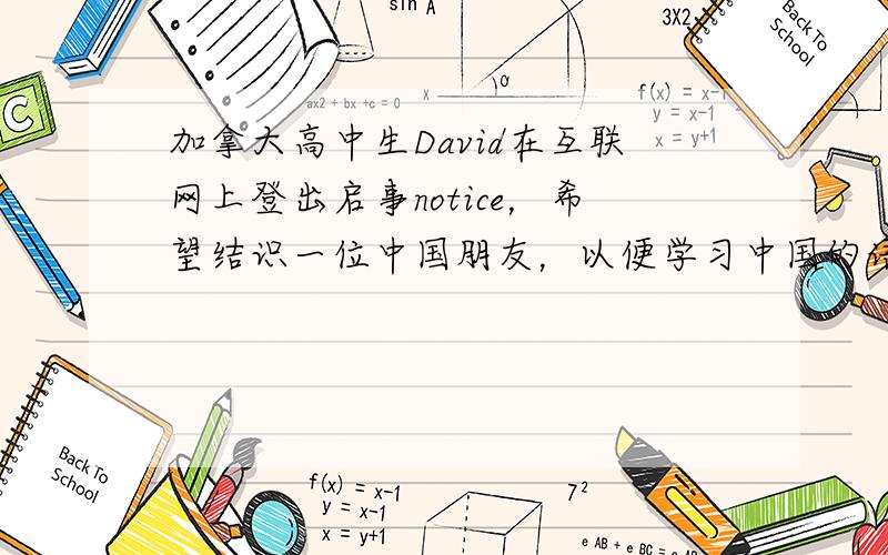 加拿大高中生David在互联网上登出启事notice，希望结识一位中国朋友，以便学习中国的语言、文化。假设你是李华，请在