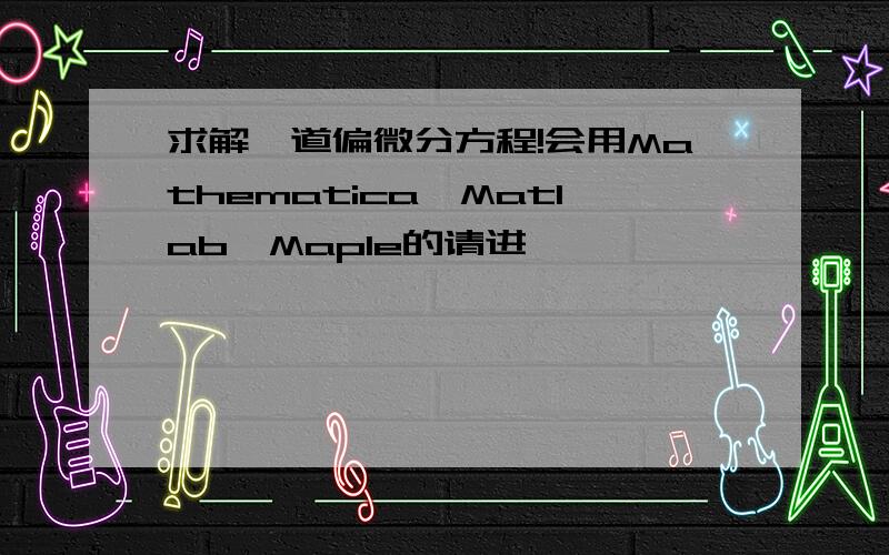 求解一道偏微分方程!会用Mathematica,Matlab,Maple的请进