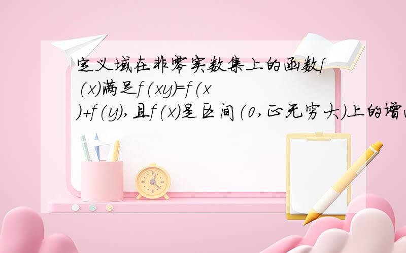 定义域在非零实数集上的函数f(x)满足f(xy)=f(x)+f(y),且f(x)是区间（0,正无穷大）上的增函数