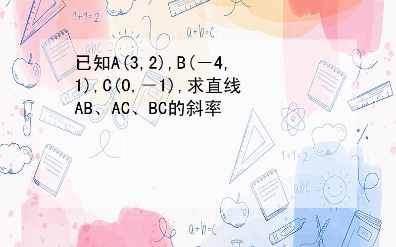 已知A(3,2),B(－4,1),C(0,－1),求直线AB、AC、BC的斜率