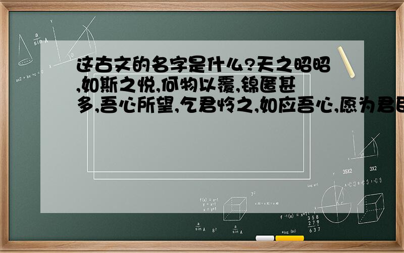 这古文的名字是什么?天之昭昭,如斯之悦,何物以覆,锦匿甚多,吾心所望,乞君怜之,如应吾心,愿为君臣.甘为汝摘花,甘为汝盘