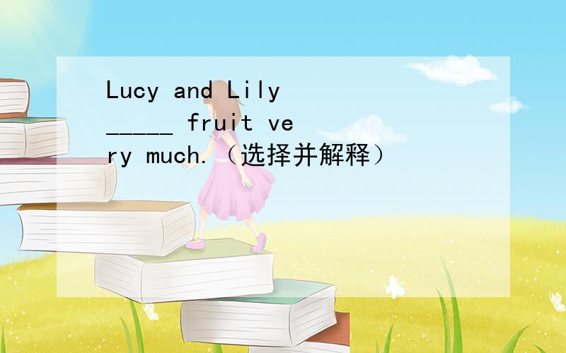 Lucy and Lily _____ fruit very much.（选择并解释）