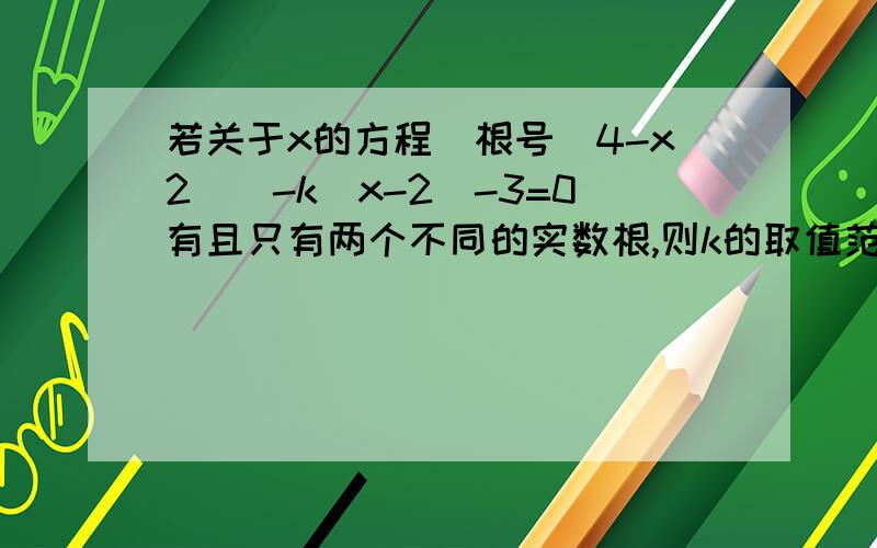 若关于x的方程(根号（4-x2))-k(x-2)-3=0有且只有两个不同的实数根,则k的取值范围是